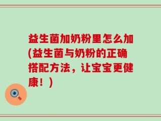 益生菌加奶粉里怎么加(益生菌与奶粉的正确搭配方法，让宝宝更健康！)