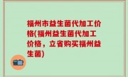福州市益生菌代加工价格(福州益生菌代加工价格，立省购买福州益生菌)