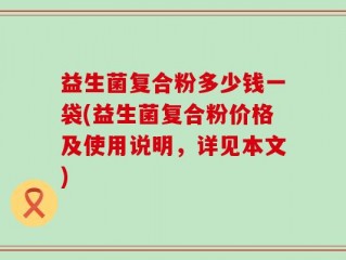 益生菌复合粉多少钱一袋(益生菌复合粉价格及使用说明，详见本文)
