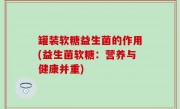 罐装软糖益生菌的作用(益生菌软糖：营养与健康并重)