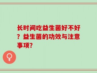 长时间吃益生菌好不好？益生菌的功效与注意事项？