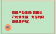 德国产益生菌(德国生产的益生菌：为你的肠道健康护航)