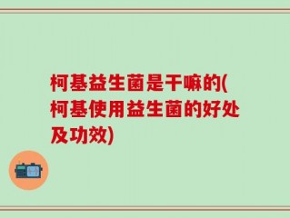 柯基益生菌是干嘛的(柯基使用益生菌的好处及功效)