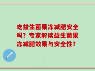 吃益生菌果冻减肥安全吗？专家解读益生菌果冻减肥效果与安全性？