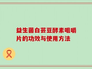 益生菌白芸豆酵素咀嚼片的功效与使用方法
