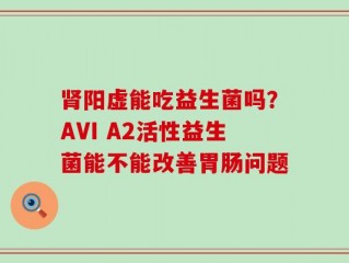 肾阳虚能吃益生菌吗？AVI A2活性益生菌能不能改善胃肠问题
