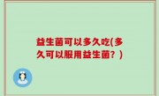 益生菌可以多久吃(多久可以服用益生菌？)