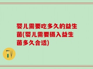 婴儿需要吃多久的益生菌(婴儿需要摄入益生菌多久合适)
