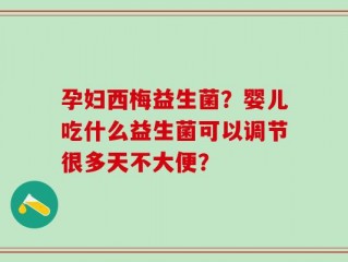 孕妇西梅益生菌？婴儿吃什么益生菌可以调节很多天不大便？