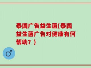 泰国广告益生菌(泰国益生菌广告对健康有何帮助？)