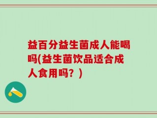 益百分益生菌成人能喝吗(益生菌饮品适合成人食用吗？)