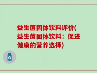 益生菌固体饮料评价(益生菌固体饮料：促进健康的营养选择)