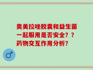 奥美拉唑胶囊和益生菌一起服用是否安全？？药物交互作用分析？