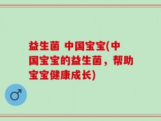 益生菌 中国宝宝(中国宝宝的益生菌，帮助宝宝健康成长)