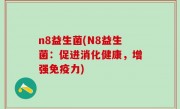 n8益生菌(N8益生菌：促进消化健康，增强免疫力)