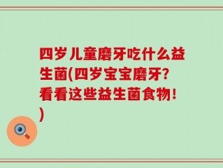 四岁儿童磨牙吃什么益生菌(四岁宝宝磨牙？看看这些益生菌食物！)