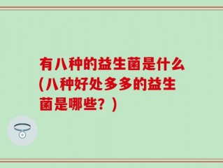 有八种的益生菌是什么(八种好处多多的益生菌是哪些？)