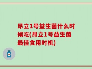 昂立1号益生菌什么时候吃(昂立1号益生菌最佳食用时机)