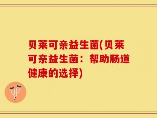 贝莱可亲益生菌(贝莱可亲益生菌：帮助肠道健康的选择)