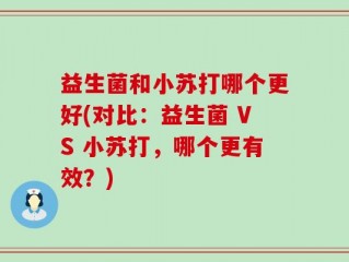 益生菌和小苏打哪个更好(对比：益生菌 VS 小苏打，哪个更有效？)