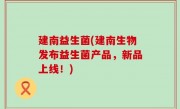 建南益生菌(建南生物发布益生菌产品，新品上线！)