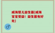 威海婴儿益生菌(威海宝宝受益！益生菌有好处)