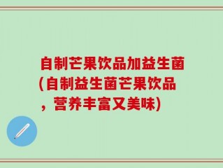 自制芒果饮品加益生菌(自制益生菌芒果饮品，营养丰富又美味)