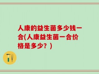 人康的益生菌多少钱一合(人康益生菌一合价格是多少？)