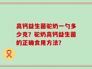 高钙益生菌驼奶一勺多少克？驼奶高钙益生菌的正确食用方法？