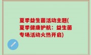 夏季益生菌活动主题(夏季健康护航：益生菌专场活动火热开启)