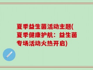 夏季益生菌活动主题(夏季健康护航：益生菌专场活动火热开启)