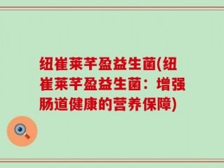 纽崔莱芊盈益生菌(纽崔莱芊盈益生菌：增强肠道健康的营养保障)