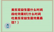 美乐家益生菌什么时间段吃效果好(什么时间吃美乐家益生菌效果最佳？)