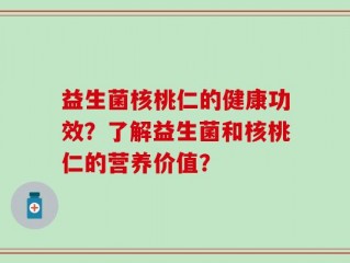 益生菌核桃仁的健康功效？了解益生菌和核桃仁的营养价值？