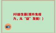 兴l益生菌(提升免疫力，从“益”发掘！)