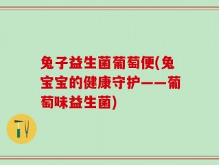 兔子益生菌葡萄便(兔宝宝的健康守护——葡萄味益生菌)