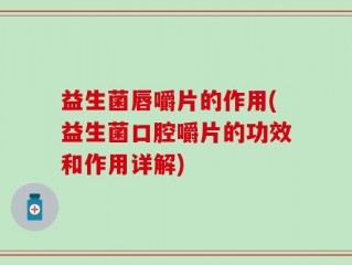 益生菌唇嚼片的作用(益生菌口腔嚼片的功效和作用详解)