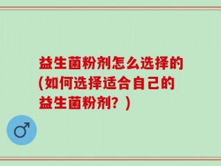 益生菌粉剂怎么选择的(如何选择适合自己的益生菌粉剂？)