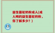 益生菌驼奶粉成人(成人喝的益生菌驼奶粉，你了解多少？)