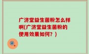广济堂益生菌粉怎么样啊(广济堂益生菌粉的使用效果如何？)