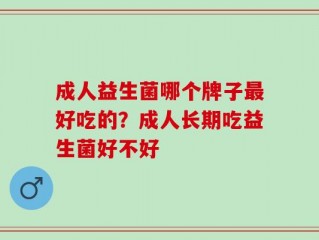 成人益生菌哪个牌子最好吃的？成人长期吃益生菌好不好