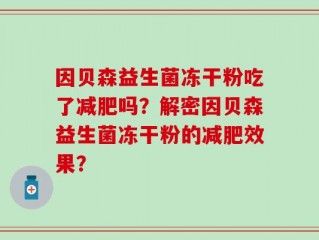 因贝森益生菌冻干粉吃了减肥吗？解密因贝森益生菌冻干粉的减肥效果？