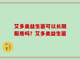 艾多美益生菌可以长期服用吗？艾多美益生菌