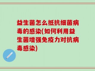 益生菌怎么抵抗细菌病毒的感染(如何利用益生菌增强免疫力对抗病毒感染)