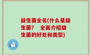益生菌全名(什么是益生菌？  全面介绍益生菌的好处和类型)