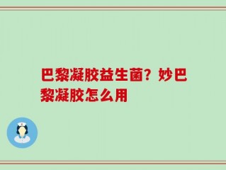 巴黎凝胶益生菌？妙巴黎凝胶怎么用