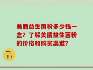 美盾益生菌粉多少钱一盒？了解美盾益生菌粉的价格和购买渠道？