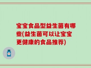 宝宝食品型益生菌有哪些(益生菌可以让宝宝更健康的食品推荐)
