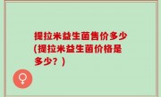 提拉米益生菌售价多少(提拉米益生菌价格是多少？)