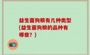 益生菌狗粮有几种类型(益生菌狗粮的品种有哪些？)